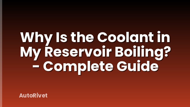 Why Is the Coolant in My Reservoir Boiling? - Complete Guide