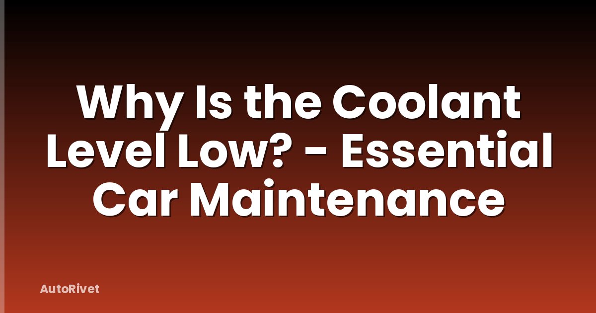 Why Is the Coolant Level Low? - Essential Car Maintenance