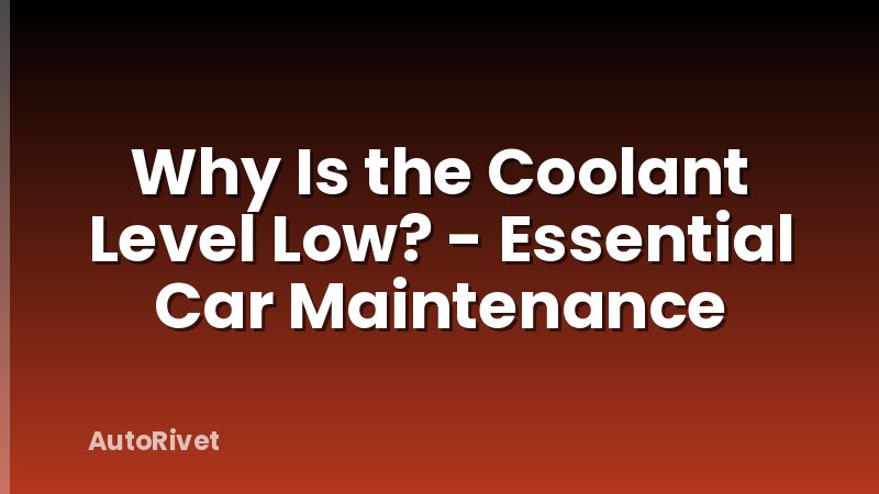 Why Is the Coolant Level Low? - Essential Car Maintenance
