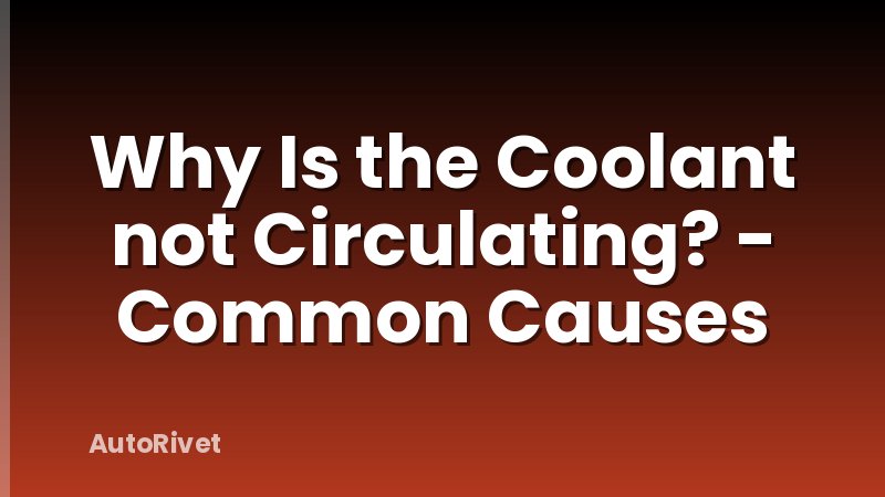 Why Is the Coolant not Circulating? - Common Causes