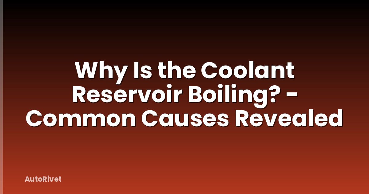 Why Is the Coolant Reservoir Boiling? - Common Causes Revealed