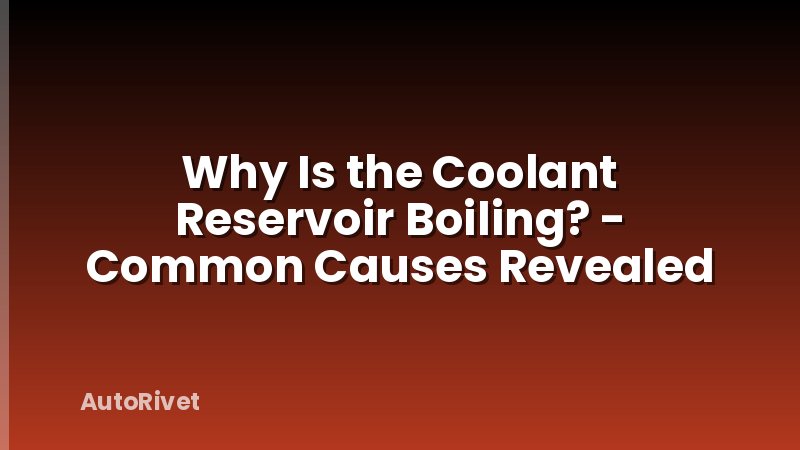 Why Is the Coolant Reservoir Boiling? - Common Causes Revealed