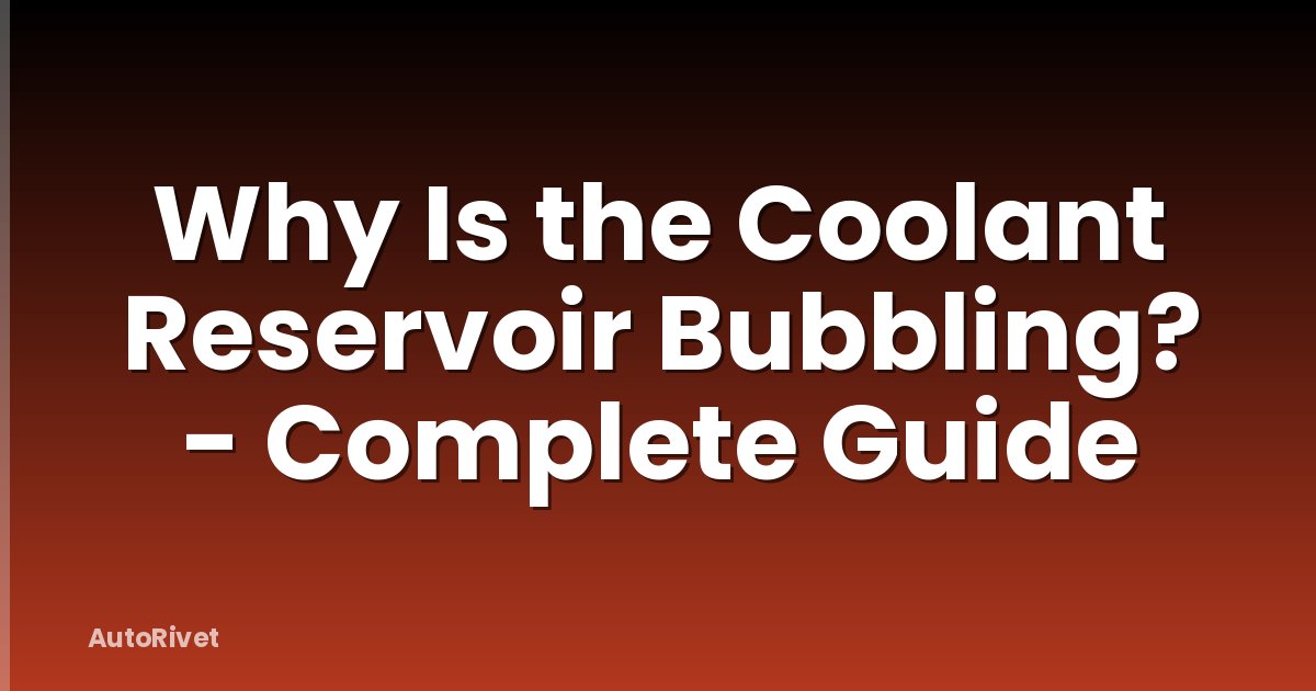 Why Is the Coolant Reservoir Bubbling? - Complete Guide