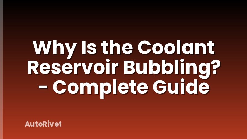 Why Is the Coolant Reservoir Bubbling? - Complete Guide