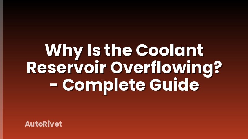 Why Is the Coolant Reservoir Overflowing? - Complete Guide