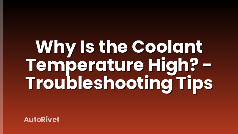 Why Is the Coolant Temperature High? - Troubleshooting Tips