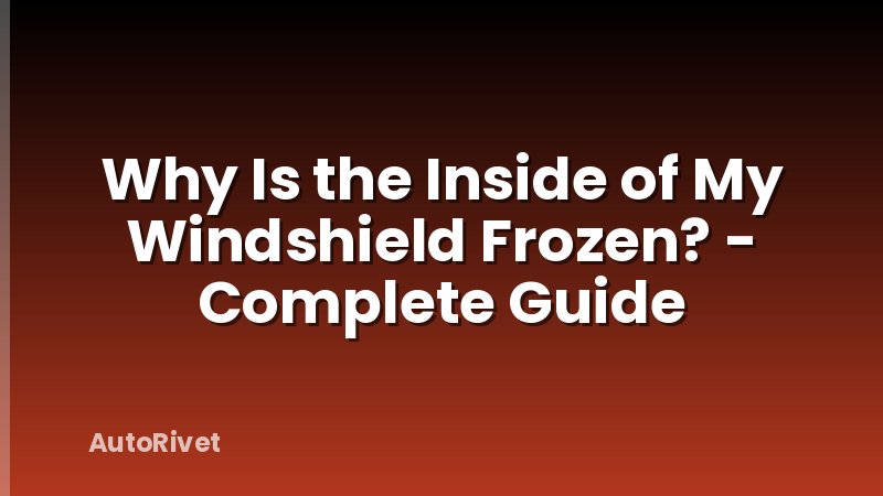 Why Is the Inside of My Windshield Frozen? - Complete Guide