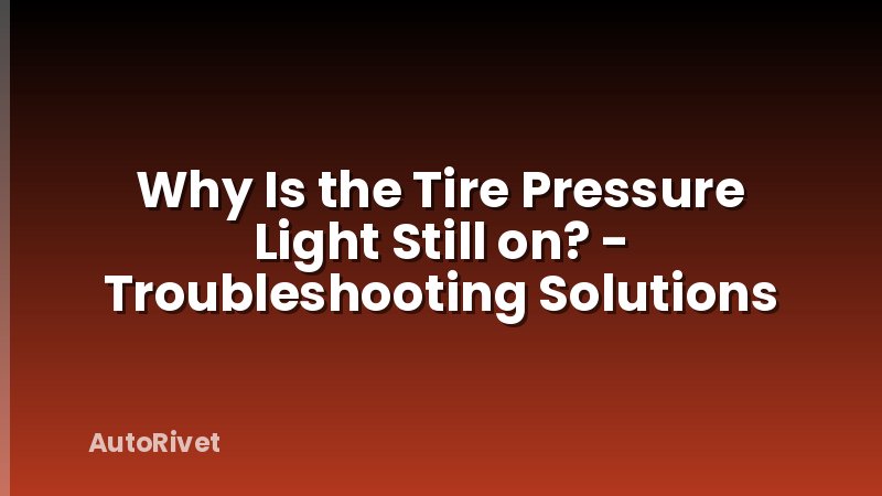 Why Is the Tire Pressure Light Still on? - Troubleshooting Solutions