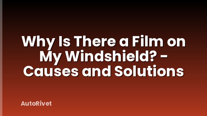 Why Is There a Film on My Windshield? - Causes and Solutions