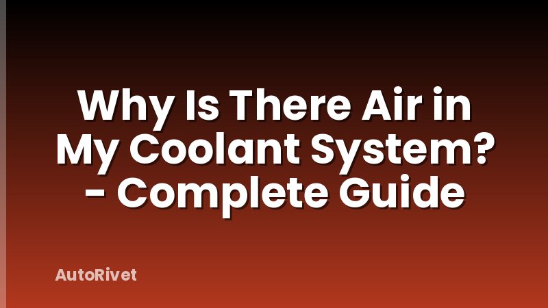 Why Is There Air in My Coolant System? - Complete Guide