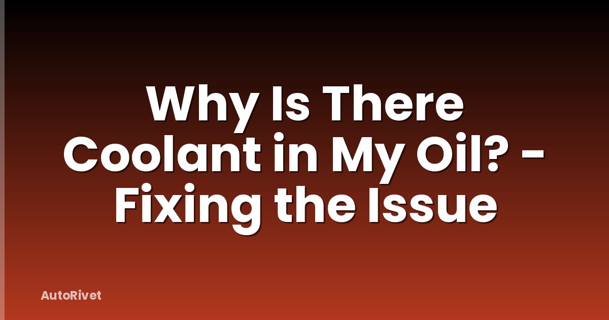 Why Is There Coolant in My Oil? - Fixing the Issue