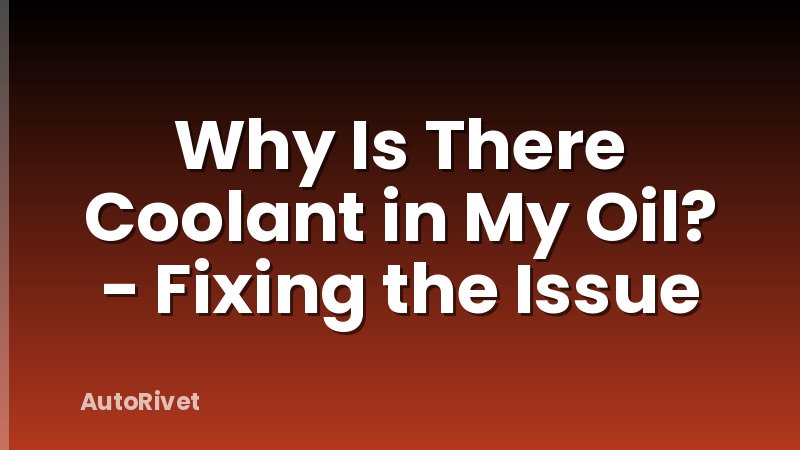 Why Is There Coolant in My Oil? - Fixing the Issue