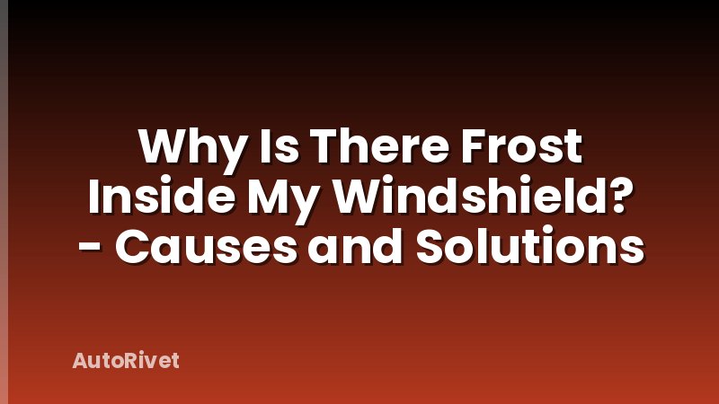 Why Is There Frost Inside My Windshield? - Causes and Solutions