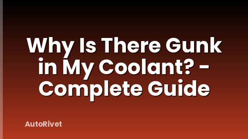 Why Is There Gunk in My Coolant? - Complete Guide