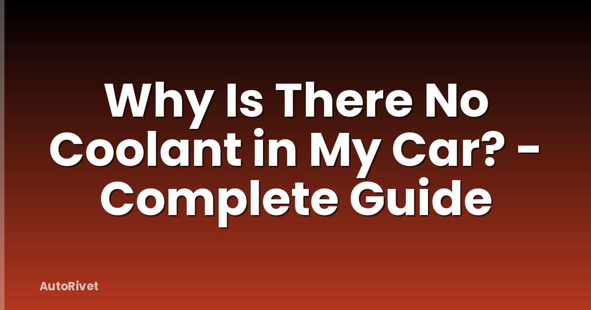 Why Is There No Coolant in My Car? - Complete Guide