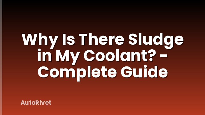 Why Is There Sludge in My Coolant? - Complete Guide