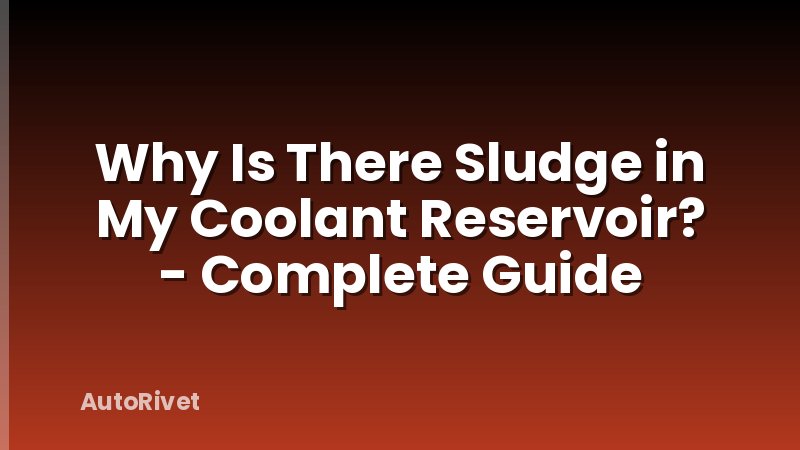 Why Is There Sludge in My Coolant Reservoir? - Complete Guide