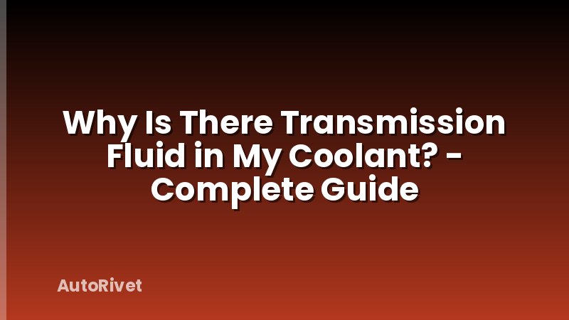 Why Is There Transmission Fluid in My Coolant? - Complete Guide