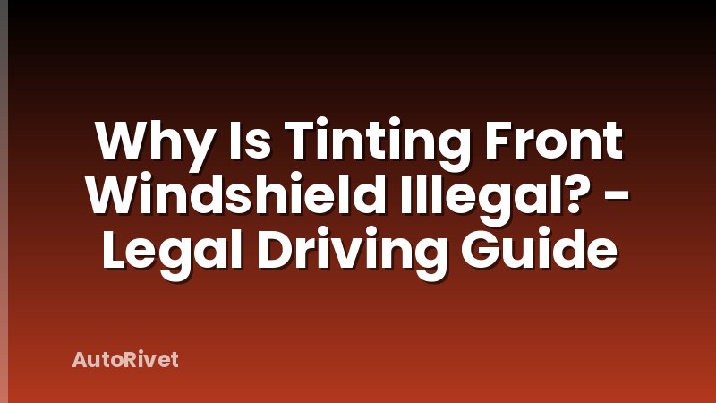 Why Is Tinting Front Windshield Illegal? - Legal Driving Guide