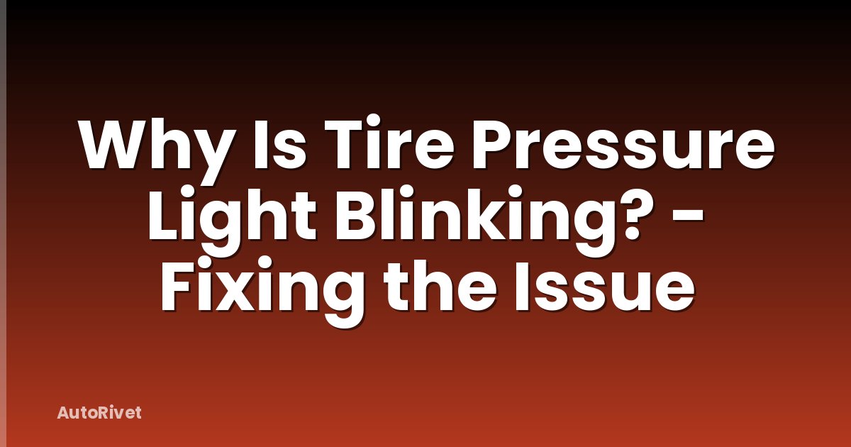 Why Is Tire Pressure Light Blinking? - Fixing the Issue