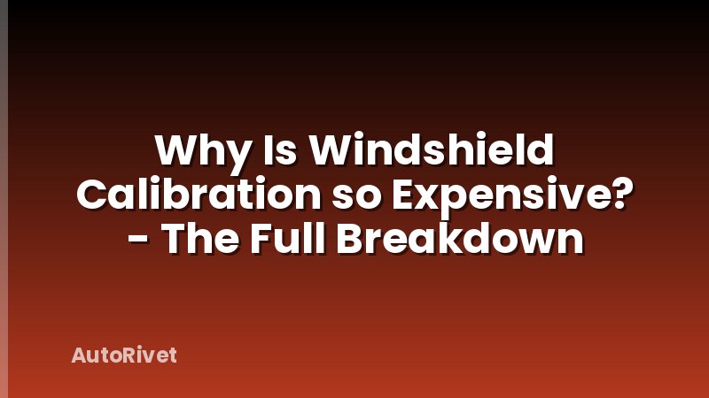 Why Is Windshield Calibration so Expensive? - The Full Breakdown