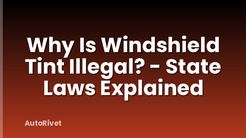 Why Is Windshield Tint Illegal? - State Laws Explained