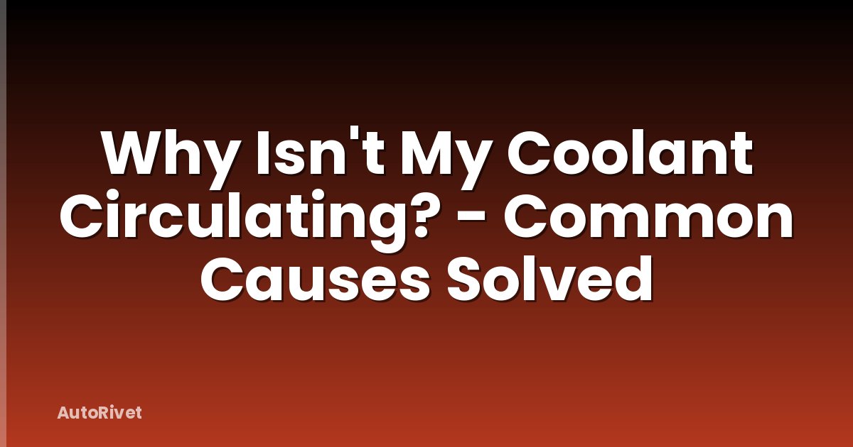 Why Isn't My Coolant Circulating? - Common Causes Solved