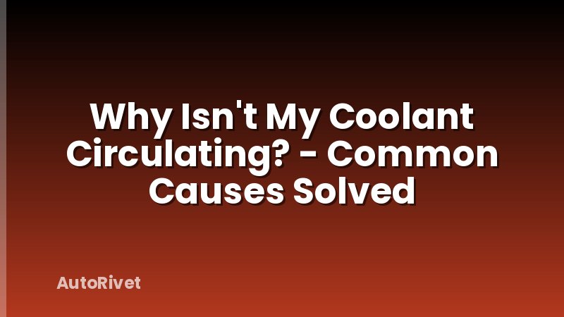 Why Isn't My Coolant Circulating? - Common Causes Solved