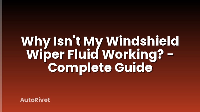 Why Isn't My Windshield Wiper Fluid Working? - Complete Guide