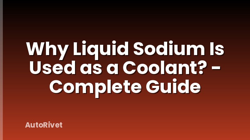 Why Liquid Sodium Is Used as a Coolant? - Complete Guide