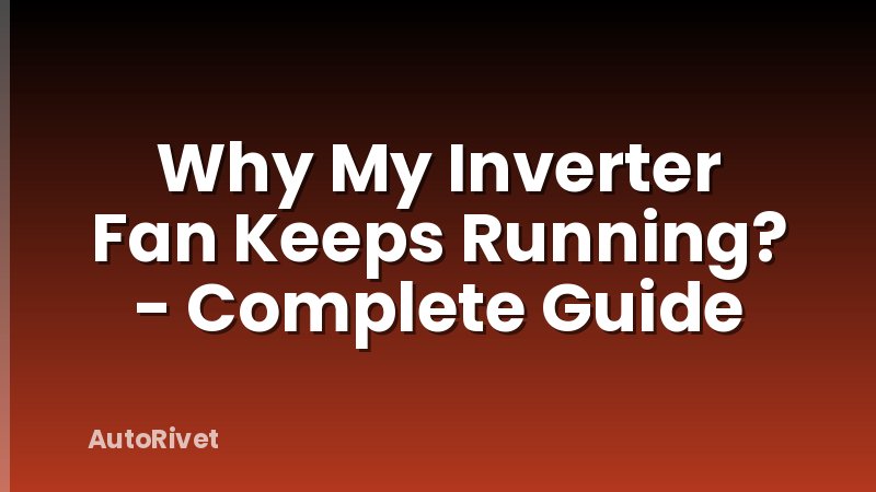 Why My Inverter Fan Keeps Running? - Complete Guide