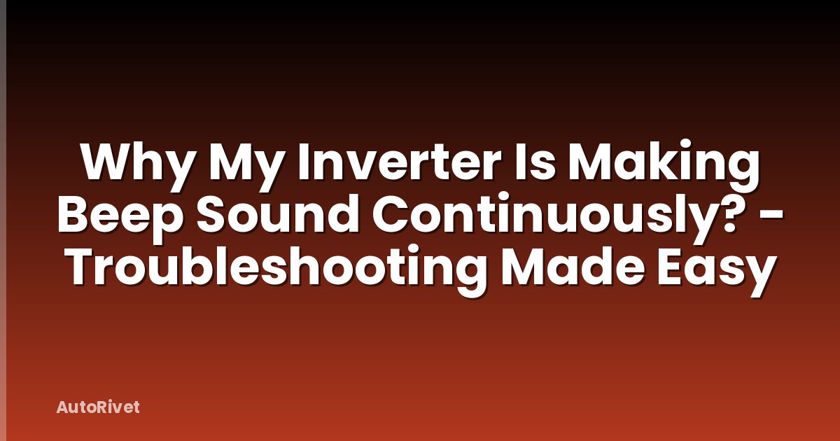 Why My Inverter Is Making Beep Sound Continuously? - Troubleshooting Made Easy