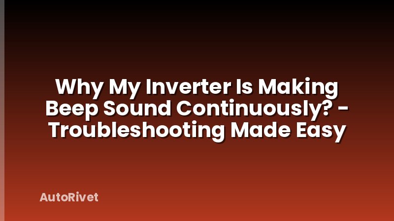 Why My Inverter Is Making Beep Sound Continuously? - Troubleshooting Made Easy