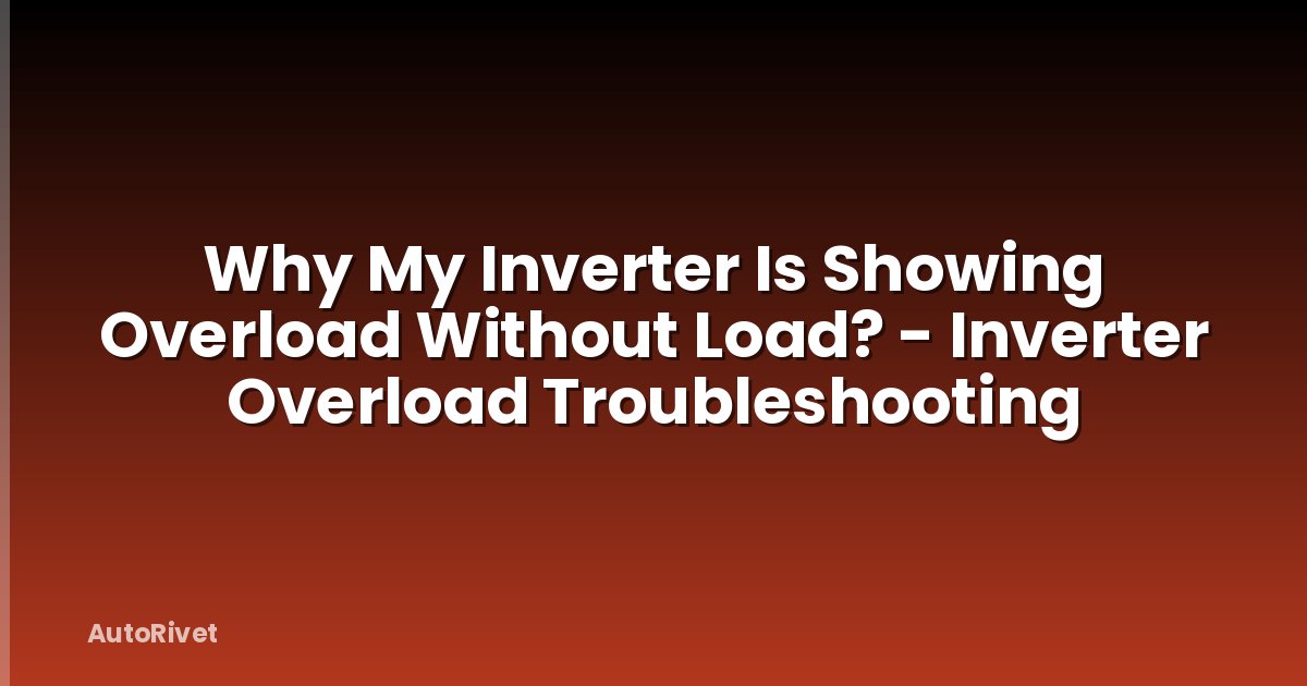 Why My Inverter Is Showing Overload Without Load? - Inverter Overload Troubleshooting