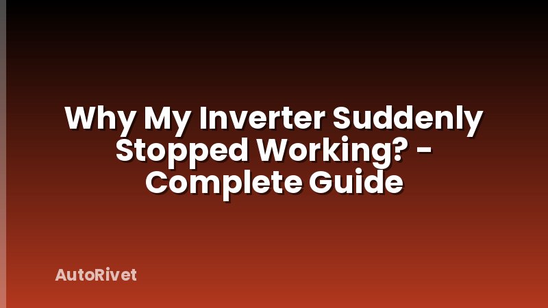 Why My Inverter Suddenly Stopped Working? - Complete Guide