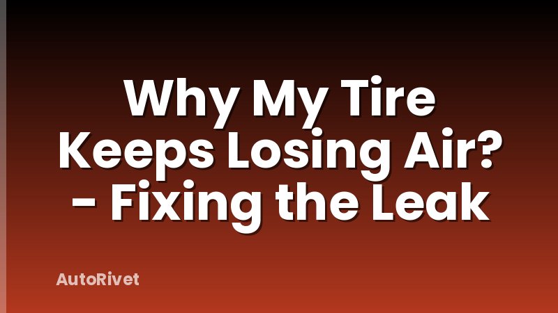 Why My Tire Keeps Losing Air? - Fixing the Leak