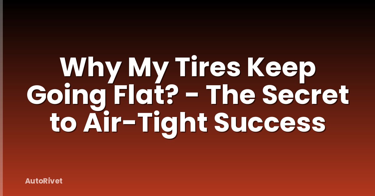 Why My Tires Keep Going Flat? - The Secret to Air-Tight Success