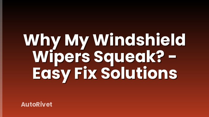 Why My Windshield Wipers Squeak? - Easy Fix Solutions