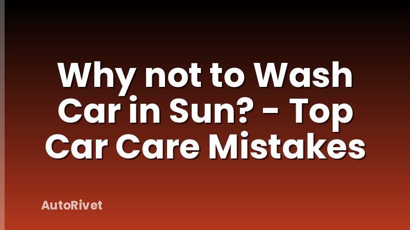 Why not to Wash Car in Sun? - Top Car Care Mistakes
