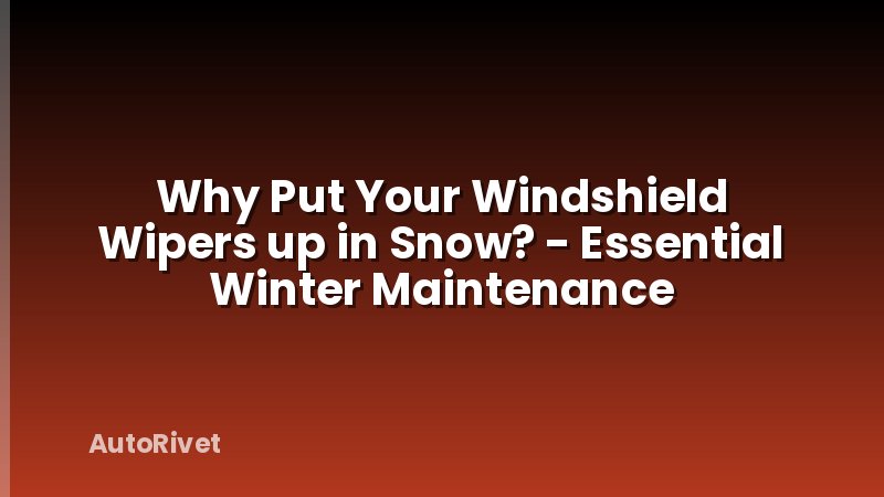 Why Put Your Windshield Wipers up in Snow? - Essential Winter Maintenance