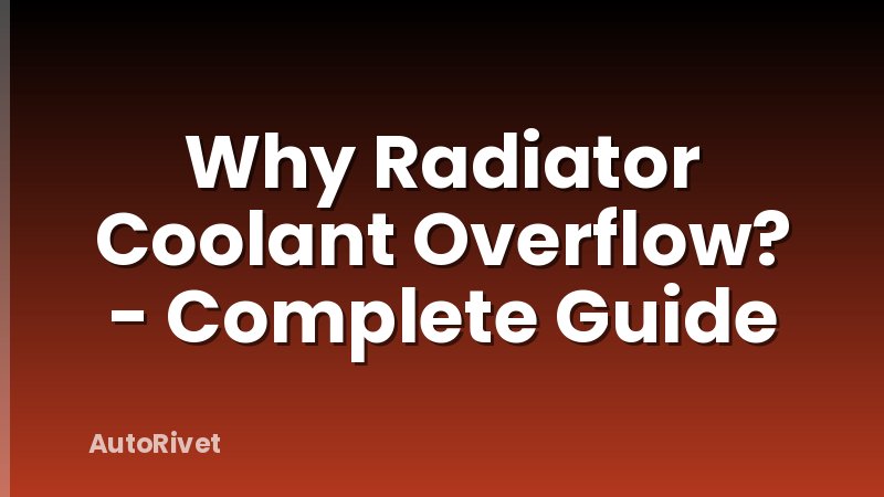Why Radiator Coolant Overflow? - Complete Guide