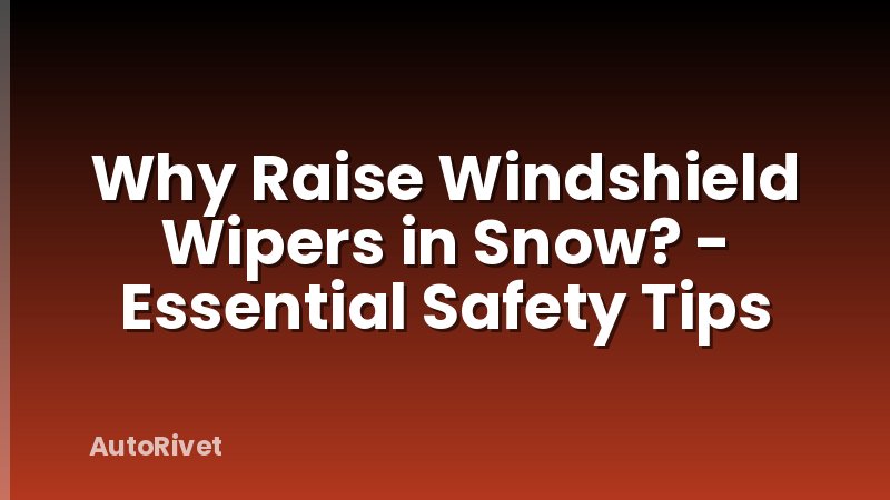 Why Raise Windshield Wipers in Snow? - Essential Safety Tips