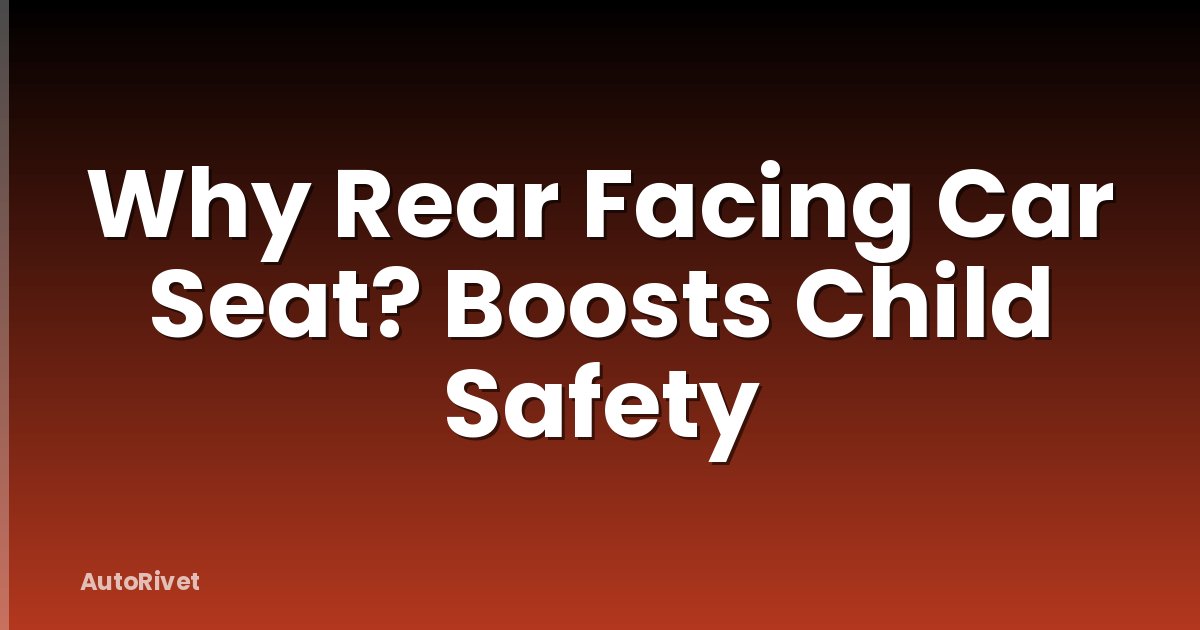 Why Rear Facing Car Seat? Boosts Child Safety