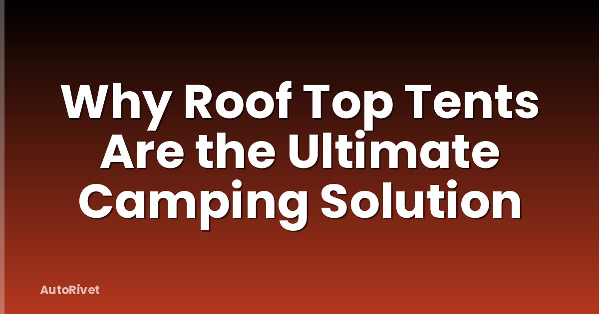 Why Roof Top Tents Are the Ultimate Camping Solution