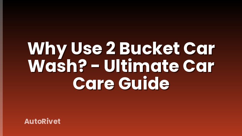 Why Use 2 Bucket Car Wash? - Ultimate Car Care Guide