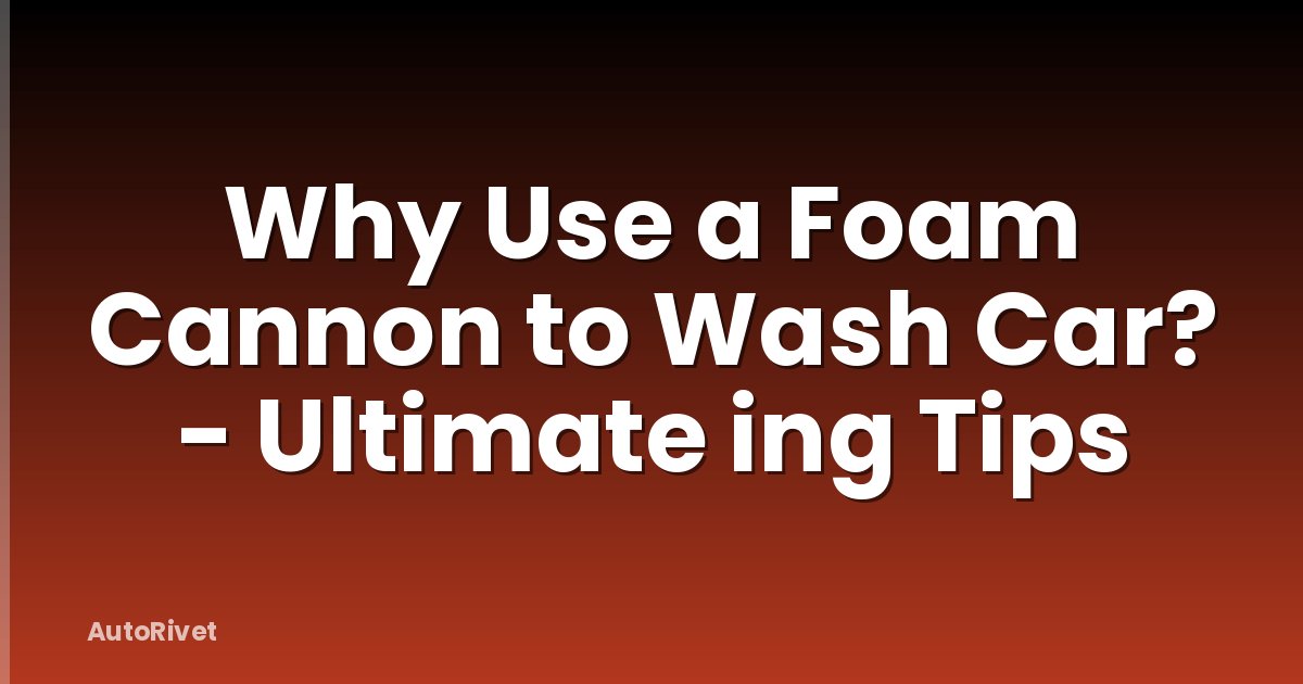 Why Use a Foam Cannon to Wash Car? - Ultimate ing Tips
