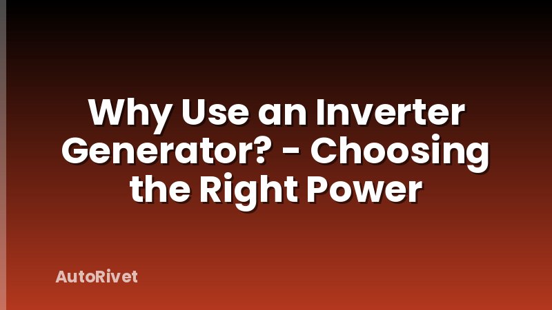 Why Use an Inverter Generator? - Choosing the Right Power