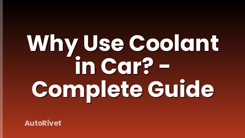Why Use Coolant in Car? - Complete Guide