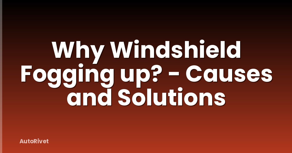 Why Windshield Fogging up? - Causes and Solutions