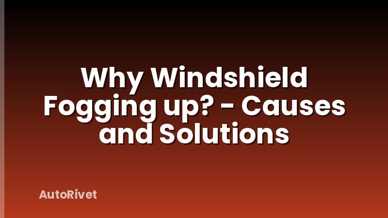 Why Windshield Fogging up? - Causes and Solutions